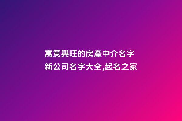 寓意興旺的房產中介名字 新公司名字大全,起名之家-第1張-公司起名-玄機派